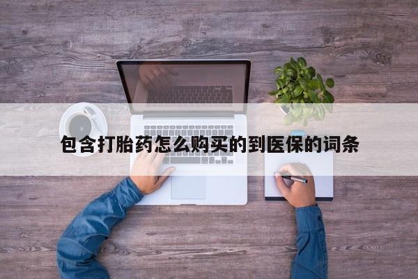 购买米非司酮片的联系方式包含打胎药怎么购买的到医保的词条