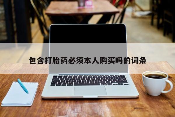购买米非司酮片的联系方式包含打胎药必须本人购买吗的词条