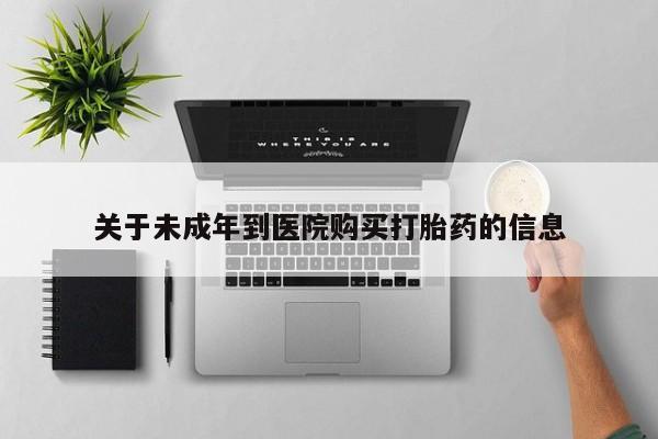 购买米非司酮片的联系方式关于未成年到医院购买打胎药的信息