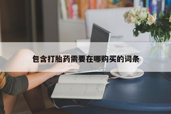 购买米非司酮片的联系方式包含打胎药需要在哪购买的词条