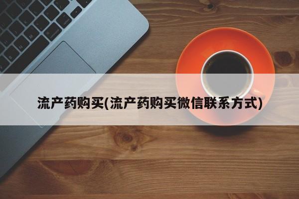 购买米非司酮片的联系方式流产药购买(流产药购买微信联系方式)