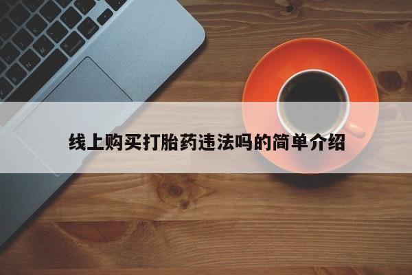 购买米非司酮片的联系方式线上购买打胎药违法吗的简单介绍