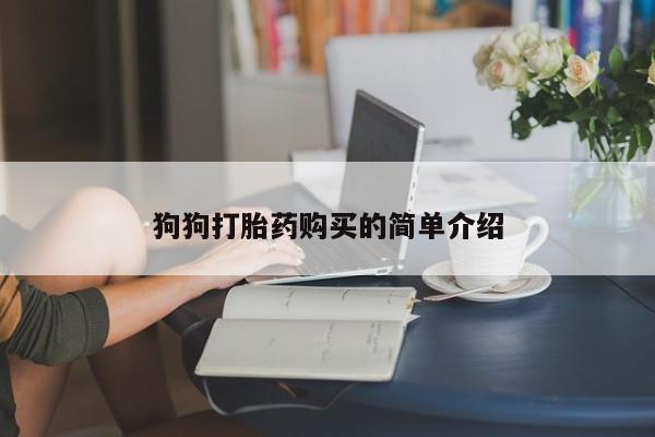 购买米非司酮片的联系方式狗狗打胎药购买的简单介绍