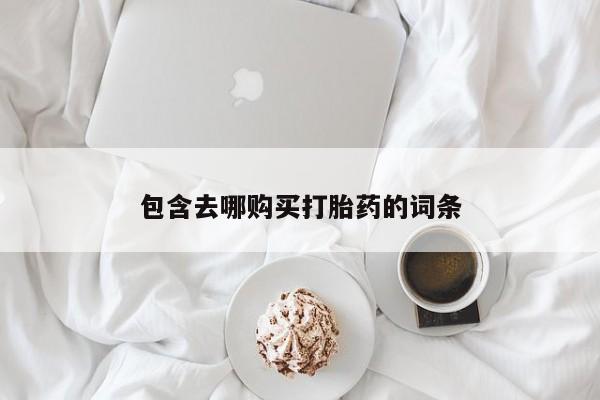 购买米非司酮片的联系方式包含去哪购买打胎药的词条
