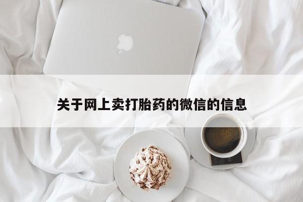 购买米非司酮片的联系方式关于网上卖打胎药的微信的信息