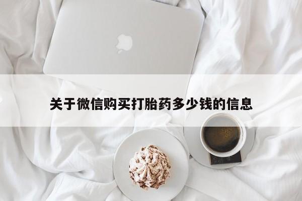 购买米非司酮片的联系方式关于微信购买打胎药多少钱的信息