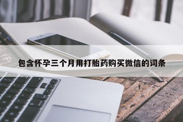 购买米非司酮片的联系方式包含怀孕三个月用打胎药购买微信的词条