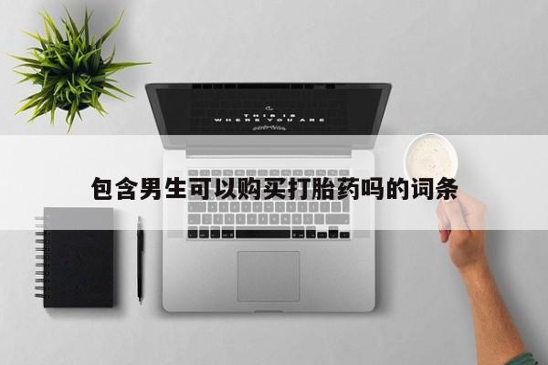 购买米非司酮片的联系方式包含男生可以购买打胎药吗的词条