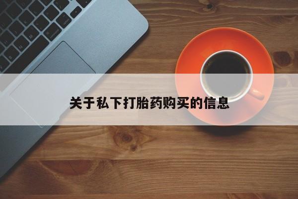 购买米非司酮片的联系方式关于私下打胎药购买的信息
