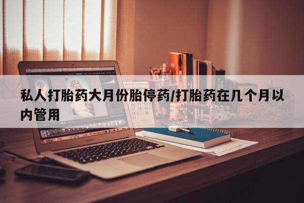 购买米非司酮片的联系方式私人打胎药大月份胎停药/打胎药在几个月以内管用