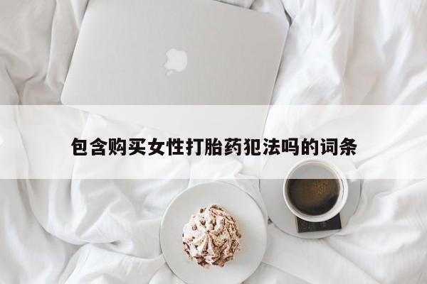 购买米非司酮片的联系方式包含购买女性打胎药犯法吗的词条