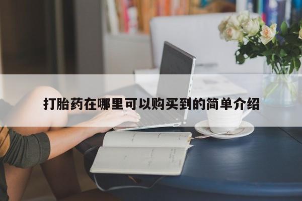购买米非司酮片的联系方式打胎药在哪里可以购买到的简单介绍