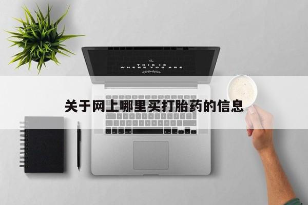 购买米非司酮片的联系方式关于网上哪里买打胎药的信息