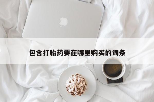 购买米非司酮片的联系方式包含打胎药要在哪里购买的词条