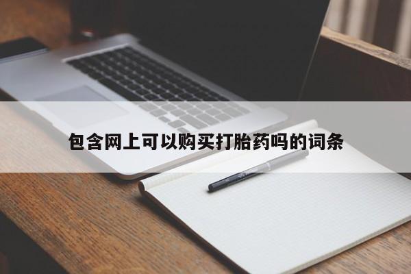 购买米非司酮片的联系方式包含网上可以购买打胎药吗的词条