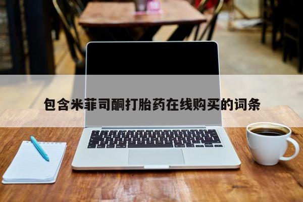 购买米非司酮片的联系方式包含米菲司酮打胎药在线购买的词条