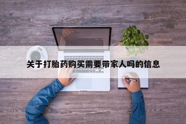 购买米非司酮片的联系方式关于打胎药购买需要带家人吗的信息