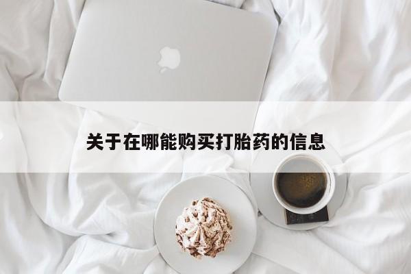 购买米非司酮片的联系方式关于在哪能购买打胎药的信息
