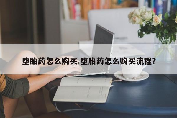 购买米非司酮片的联系方式堕胎药怎么购买.堕胎药怎么购买流程？