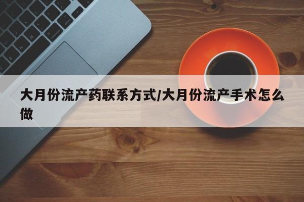 购买米非司酮片的联系方式大月份流产药联系方式/大月份流产手术怎么做
