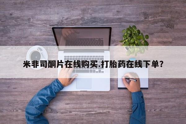 购买米非司酮片的联系方式米非司酮片在线购买.打胎药在线下单？