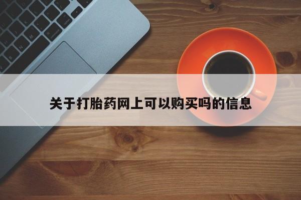 购买米非司酮片的联系方式关于打胎药网上可以购买吗的信息