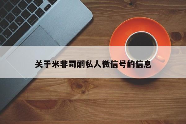 购买米非司酮片的联系方式关于米非司酮私人微信号的信息