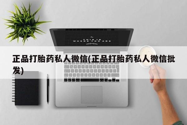 购买米非司酮片的联系方式正品打胎药私人微信(正品打胎药私人微信批发)
