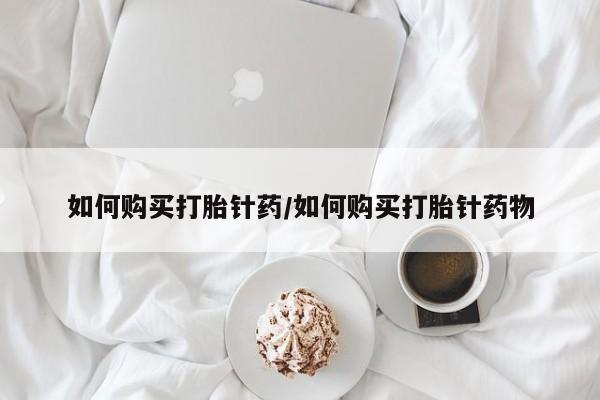 购买米非司酮片的联系方式如何购买打胎针药/如何购买打胎针药物