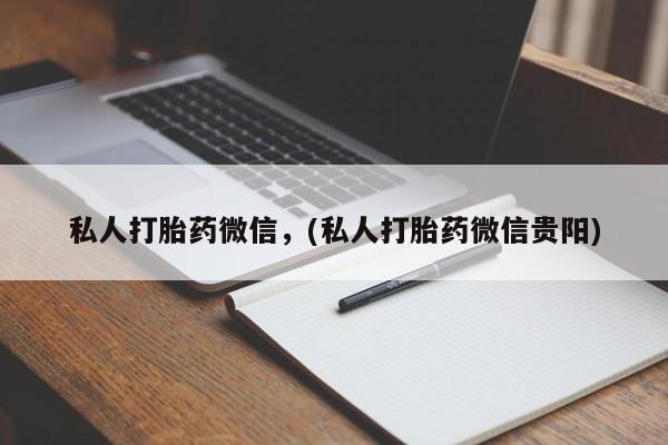 购买米非司酮片的联系方式私人打胎药微信，(私人打胎药微信贵阳)