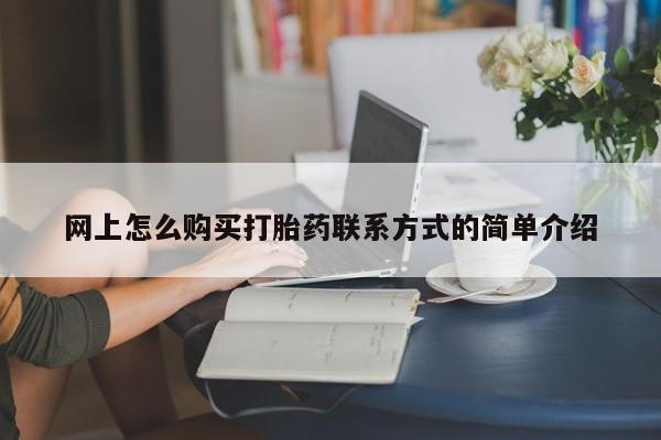购买米非司酮片的联系方式网上怎么购买打胎药联系方式的简单介绍