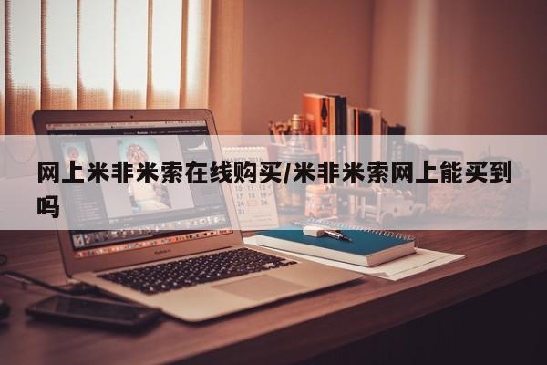 购买米非司酮片的联系方式网上米非米索在线购买/米非米索网上能买到吗