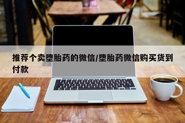 购买米非司酮片的联系方式推荐个卖堕胎药的微信/堕胎药微信购买货到付款