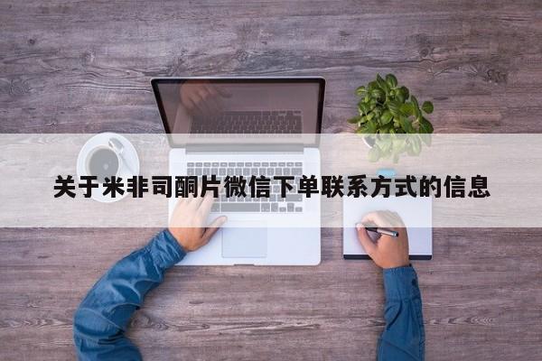 购买米非司酮片的联系方式关于米非司酮片微信下单联系方式的信息